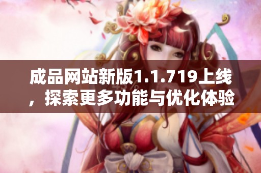 成品网站新版1.1.719上线，探索更多功能与优化体验