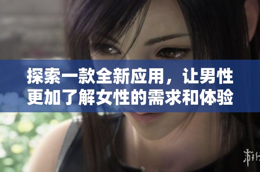 探索一款全新应用，让男性更加了解女性的需求和体验