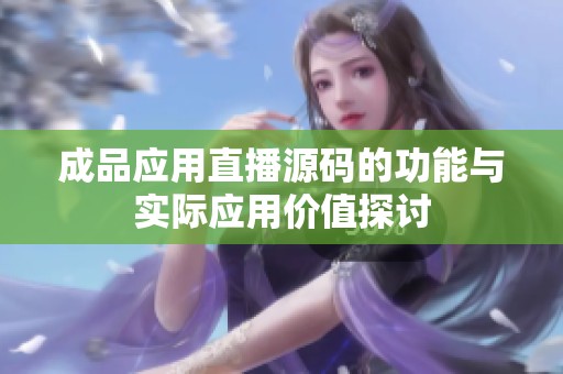 成品应用直播源码的功能与实际应用价值探讨