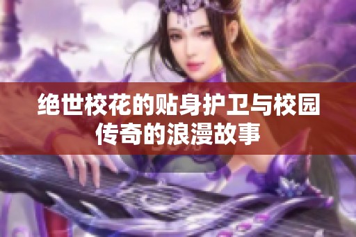 绝世校花的贴身护卫与校园传奇的浪漫故事