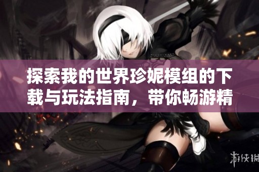探索我的世界珍妮模组的下载与玩法指南，带你畅游精彩冒险