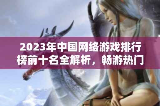 2023年中国网络游戏排行榜前十名全解析，畅游热门游戏推荐