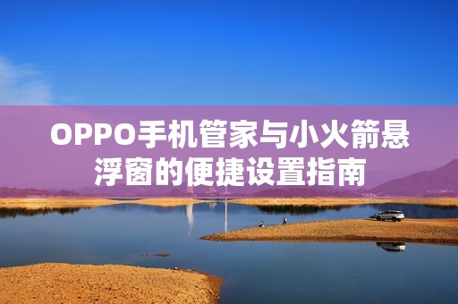 OPPO手机管家与小火箭悬浮窗的便捷设置指南