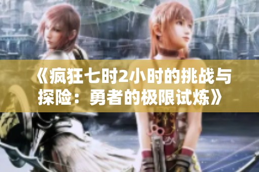 《疯狂七时2小时的挑战与探险：勇者的极限试炼》
