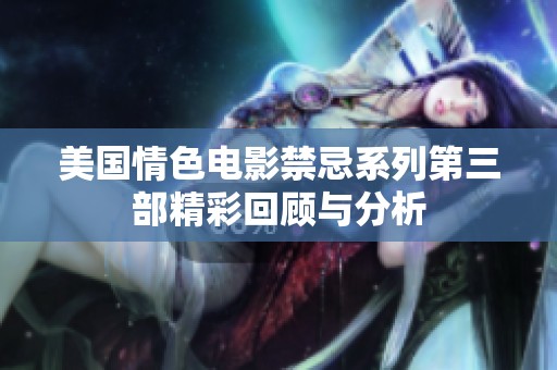 美国情色电影禁忌系列第三部精彩回顾与分析