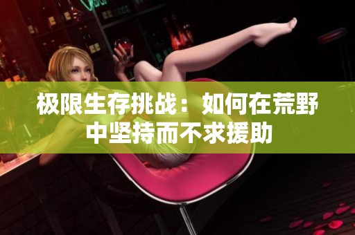 极限生存挑战：如何在荒野中坚持而不求援助