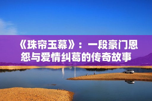 《珠帘玉幕》：一段豪门恩怨与爱情纠葛的传奇故事