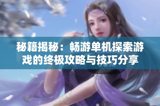 秘籍揭秘：畅游单机探索游戏的终极攻略与技巧分享
