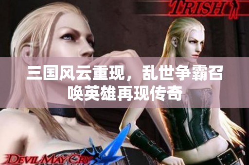 三国风云重现，乱世争霸召唤英雄再现传奇
