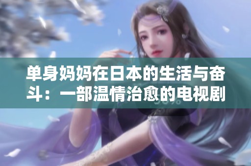单身妈妈在日本的生活与奋斗：一部温情治愈的电视剧分享