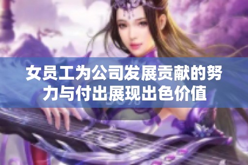 女员工为公司发展贡献的努力与付出展现出色价值