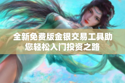 全新免费版金银交易工具助您轻松入门投资之路