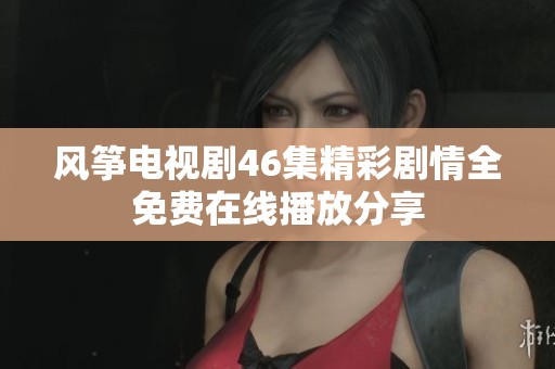 风筝电视剧46集精彩剧情全免费在线播放分享