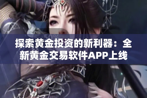 探索黄金投资的新利器：全新黄金交易软件APP上线