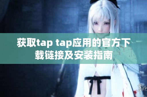 获取tap tap应用的官方下载链接及安装指南