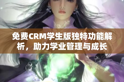 免费CRM学生版独特功能解析，助力学业管理与成长