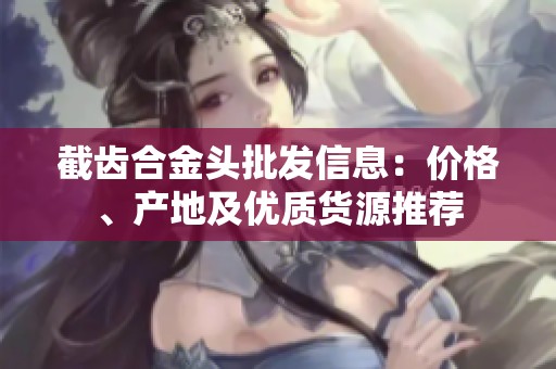 截齿合金头批发信息：价格、产地及优质货源推荐