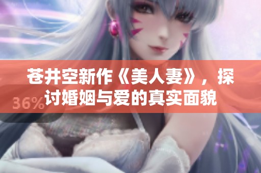 苍井空新作《美人妻》，探讨婚姻与爱的真实面貌