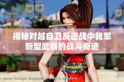 揭秘对越自卫反击战中我军新型武器的战斗奇迹