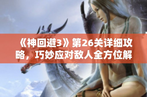 《神回避3》第26关详细攻略，巧妙应对敌人全方位解析