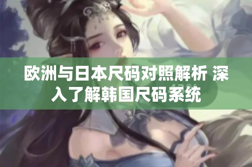 欧洲与日本尺码对照解析 深入了解韩国尺码系统