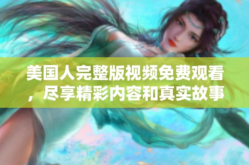 美国人完整版视频免费观看，尽享精彩内容和真实故事