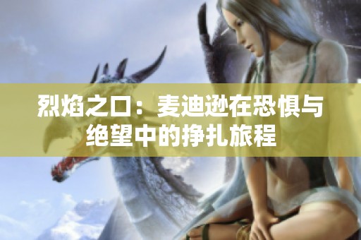 烈焰之口：麦迪逊在恐惧与绝望中的挣扎旅程
