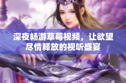 深夜畅游草莓视频，让欲望尽情释放的视听盛宴