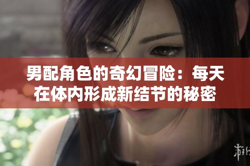 男配角色的奇幻冒险：每天在体内形成新结节的秘密