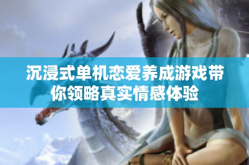沉浸式单机恋爱养成游戏带你领略真实情感体验