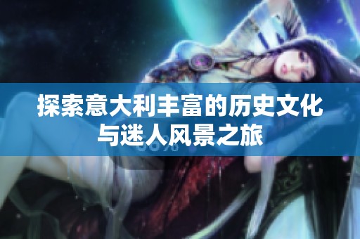 探索意大利丰富的历史文化与迷人风景之旅