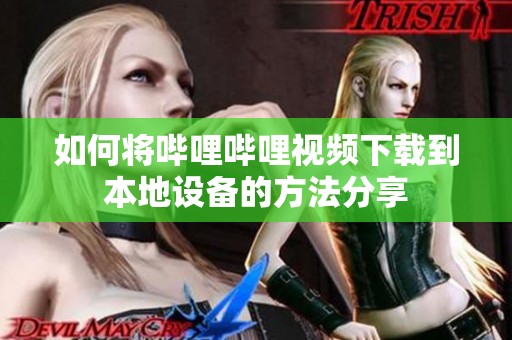 如何将哔哩哔哩视频下载到本地设备的方法分享