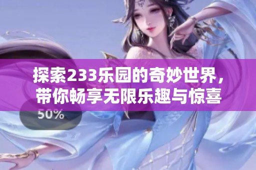 探索233乐园的奇妙世界，带你畅享无限乐趣与惊喜