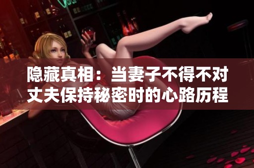 隐藏真相：当妻子不得不对丈夫保持秘密时的心路历程