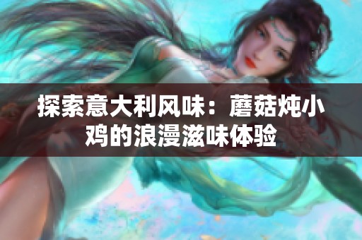 探索意大利风味：蘑菇炖小鸡的浪漫滋味体验