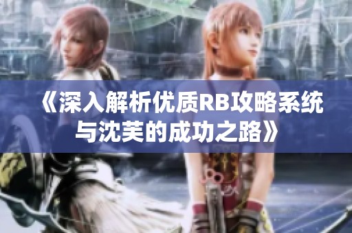 《深入解析优质RB攻略系统与沈芙的成功之路》