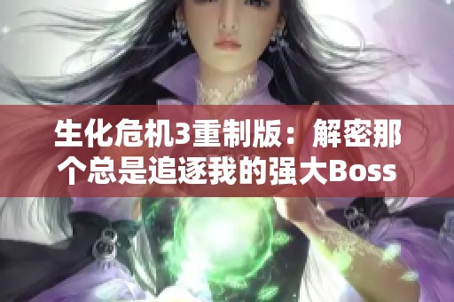 生化危机3重制版：解密那个总是追逐我的强大Boss