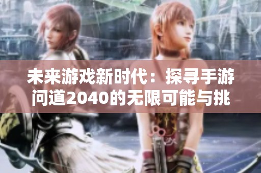 未来游戏新时代：探寻手游问道2040的无限可能与挑战