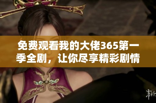 免费观看我的大佬365第一季全剧，让你尽享精彩剧情乐趣