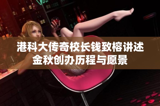 港科大传奇校长钱致榕讲述金秋创办历程与愿景