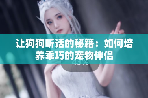让狗狗听话的秘籍：如何培养乖巧的宠物伴侣