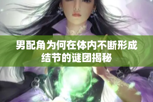 男配角为何在体内不断形成结节的谜团揭秘