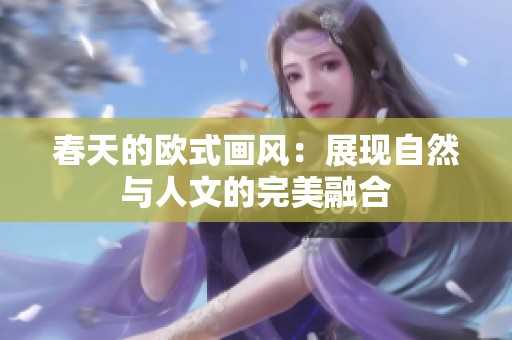 春天的欧式画风：展现自然与人文的完美融合