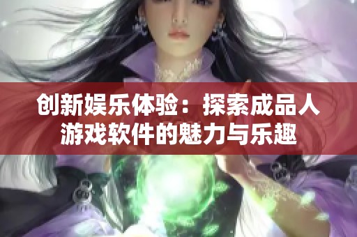创新娱乐体验：探索成品人游戏软件的魅力与乐趣