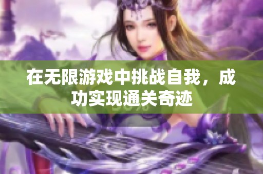 在无限游戏中挑战自我，成功实现通关奇迹