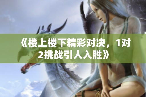 《楼上楼下精彩对决，1对2挑战引人入胜》