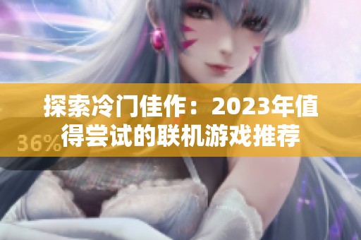 探索冷门佳作：2023年值得尝试的联机游戏推荐