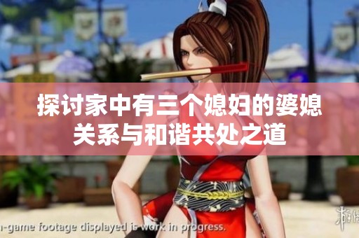 探讨家中有三个媳妇的婆媳关系与和谐共处之道