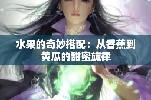 水果的奇妙搭配：从香蕉到黄瓜的甜蜜旋律