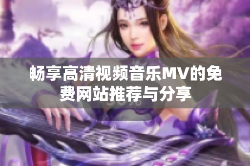 畅享高清视频音乐MV的免费网站推荐与分享